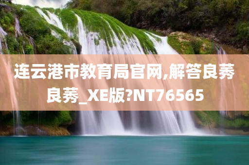 连云港市教育局官网,解答良莠良莠_XE版?NT76565