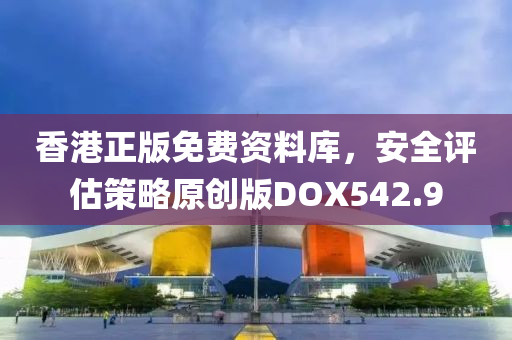 香港正版免费资料库，安全评估策略原创版DOX542.9