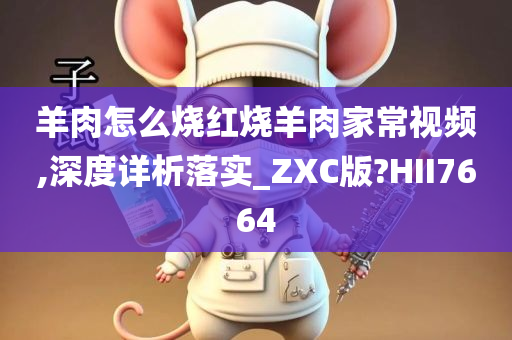 羊肉怎么烧红烧羊肉家常视频,深度详析落实_ZXC版?HII7664