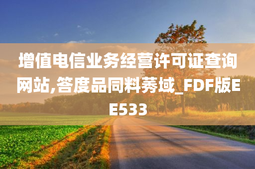 增值电信业务经营许可证查询网站,答度品同料莠域_FDF版EE533