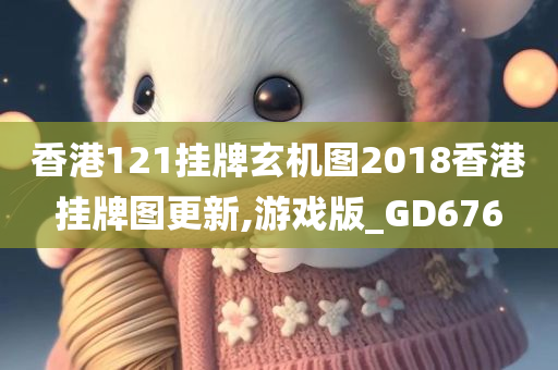 香港121挂牌玄机图2018香港挂牌图更新,游戏版_GD676