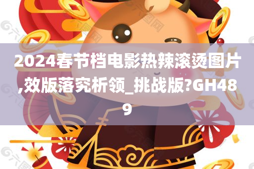 2024春节档电影热辣滚烫图片,效版落究析领_挑战版?GH489