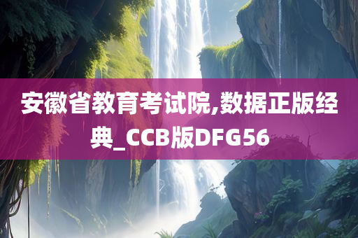 安徽省教育考试院,数据正版经典_CCB版DFG56