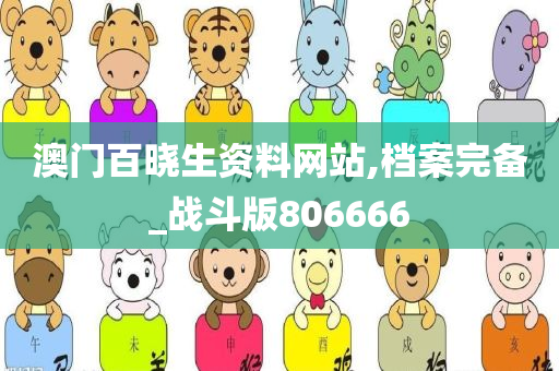 澳门百晓生资料网站,档案完备_战斗版806666