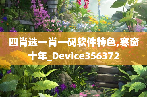 四肖选一肖一码软件特色,寒窗十年_Device356372