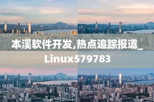 本溪软件开发,热点追踪报道_Linux579783