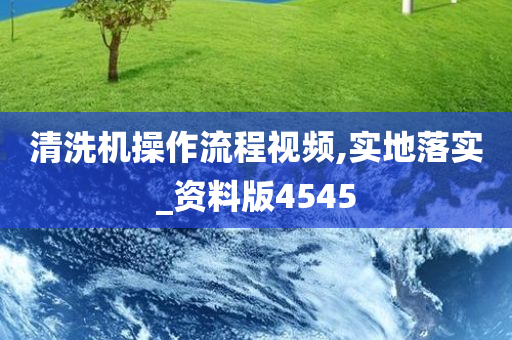 清洗机操作流程视频,实地落实_资料版4545