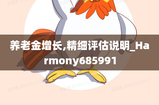 养老金增长,精细评估说明_Harmony685991