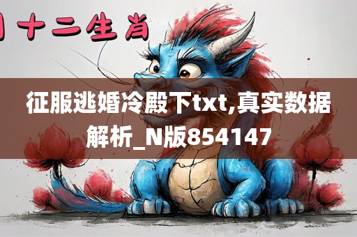 征服逃婚冷殿下txt,真实数据解析_N版854147