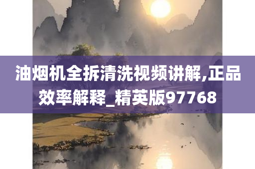 油烟机全拆清洗视频讲解,正品效率解释_精英版97768