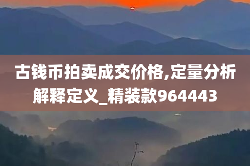 古钱币拍卖成交价格,定量分析解释定义_精装款964443