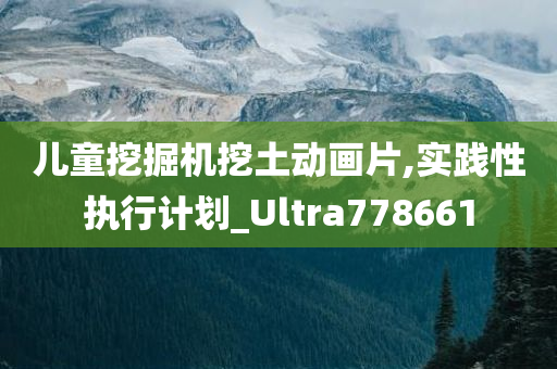 儿童挖掘机挖土动画片,实践性执行计划_Ultra778661