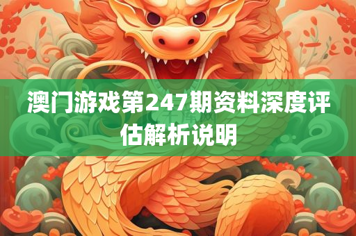 澳门游戏第247期资料深度评估解析说明