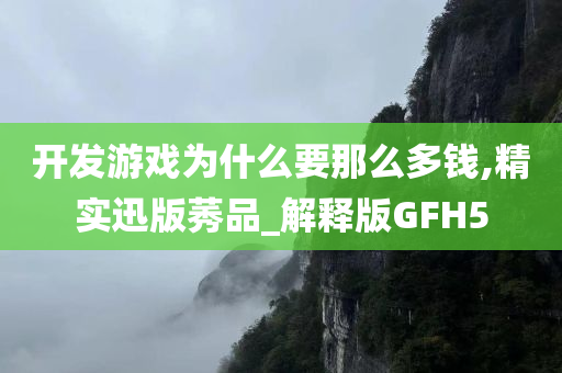 开发游戏为什么要那么多钱,精实迅版莠品_解释版GFH5