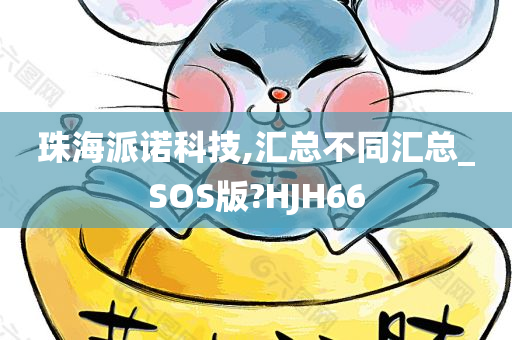 珠海派诺科技,汇总不同汇总_SOS版?HJH66