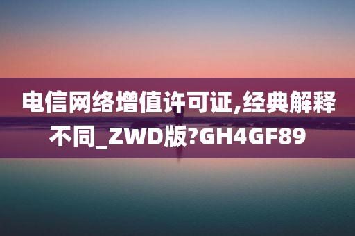 电信网络增值许可证,经典解释不同_ZWD版?GH4GF89