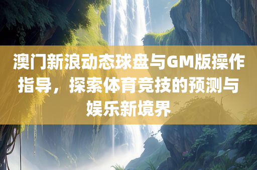 澳门新浪动态球盘与GM版操作指导，探索体育竞技的预测与娱乐新境界