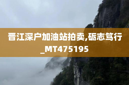 晋江深户加油站拍卖,砺志笃行_MT475195