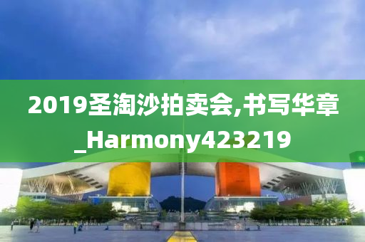 2019圣淘沙拍卖会,书写华章_Harmony423219