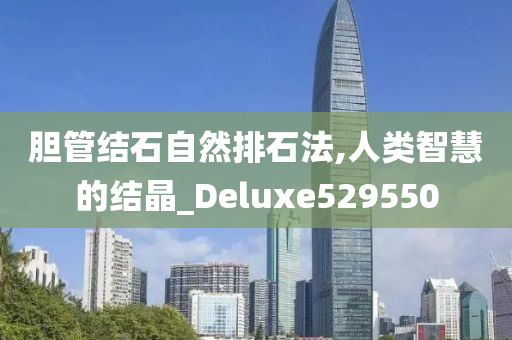 胆管结石自然排石法,人类智慧的结晶_Deluxe529550