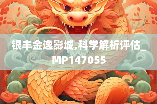 银丰金逸影城,科学解析评估_MP147055