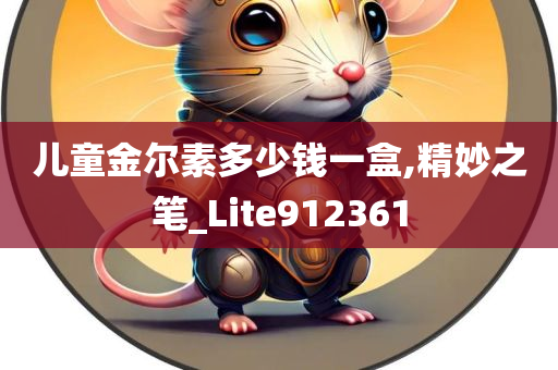 儿童金尔素多少钱一盒,精妙之笔_Lite912361