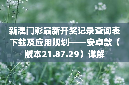 新澳门彩最新开奖记录查询表下载及应用规划——安卓款（版本21.87.29）详解