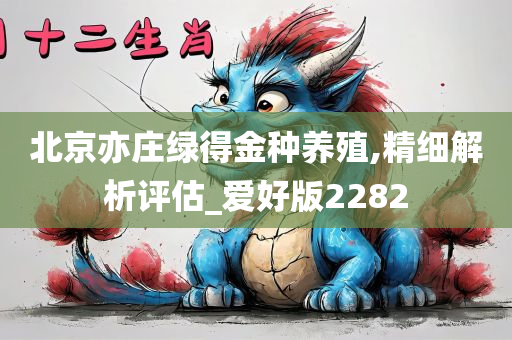 北京亦庄绿得金种养殖,精细解析评估_爱好版2282