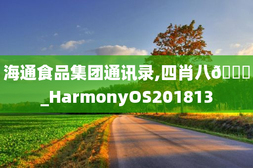 海通食品集团通讯录,四肖八🐎_HarmonyOS201813