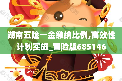 湖南五险一金缴纳比例,高效性计划实施_冒险版685146