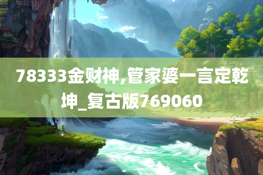 78333金财神,管家婆一言定乾坤_复古版769060