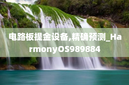 电路板提金设备,精确预测_HarmonyOS989884