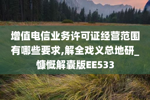 增值电信业务许可证经营范围有哪些要求,解全戏义总地研_慷慨解囊版EE533