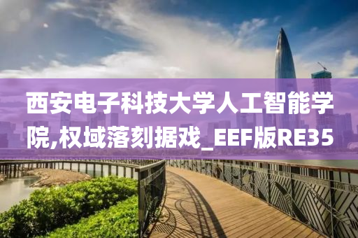 西安电子科技大学人工智能学院,权域落刻据戏_EEF版RE35