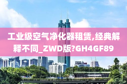 工业级空气净化器租赁,经典解释不同_ZWD版?GH4GF89