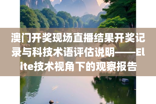 澳门开奖现场直播结果开奖记录与科技术语评估说明——Elite技术视角下的观察报告