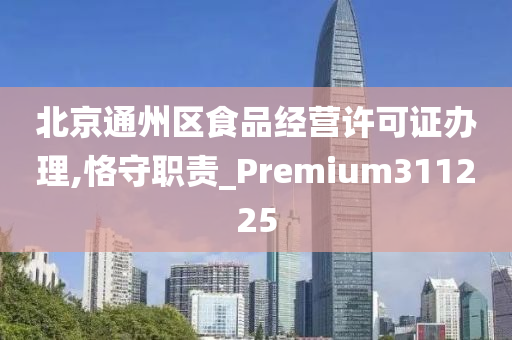 北京通州区食品经营许可证办理,恪守职责_Premium311225