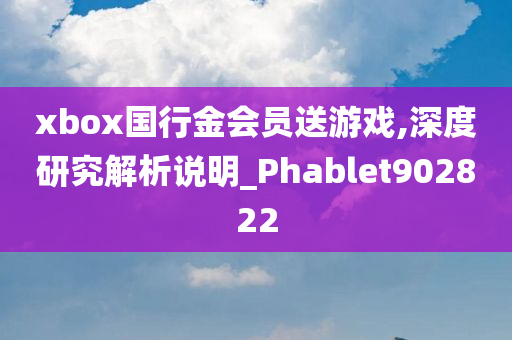 xbox国行金会员送游戏,深度研究解析说明_Phablet902822