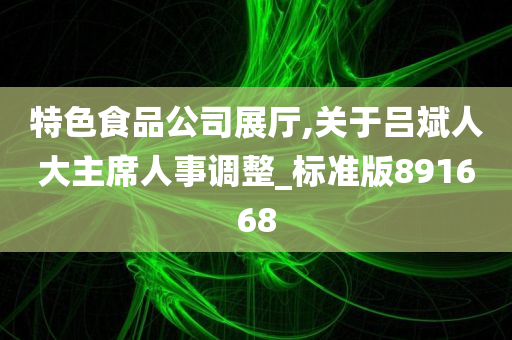 特色食品公司展厅,关于吕斌人大主席人事调整_标准版891668