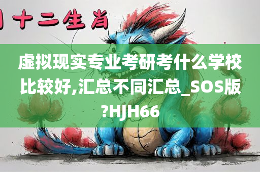 虚拟现实专业考研考什么学校比较好,汇总不同汇总_SOS版?HJH66