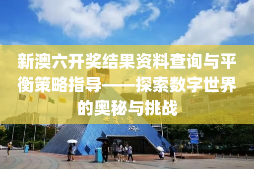 新澳六开奖结果资料查询与平衡策略指导——探索数字世界的奥秘与挑战