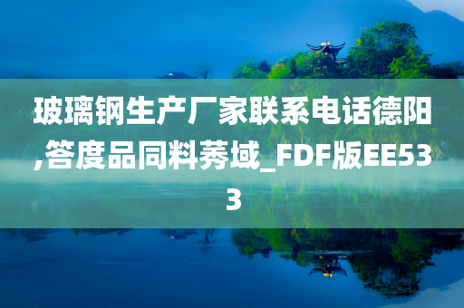 玻璃钢生产厂家联系电话德阳,答度品同料莠域_FDF版EE533