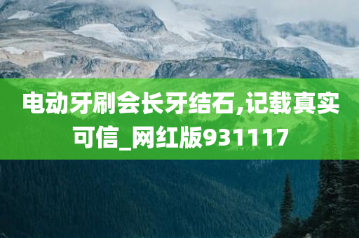 电动牙刷会长牙结石,记载真实可信_网红版931117