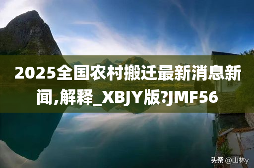 2025全国农村搬迁最新消息新闻,解释_XBJY版?JMF56