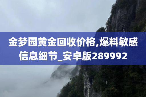 金梦园黄金回收价格,爆料敏感信息细节_安卓版289992