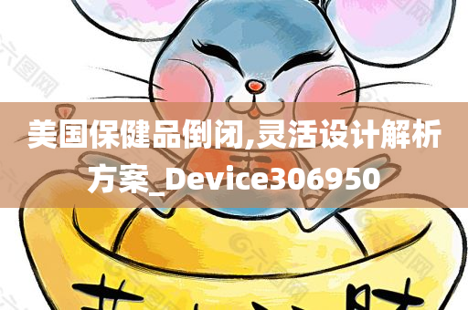 美国保健品倒闭,灵活设计解析方案_Device306950