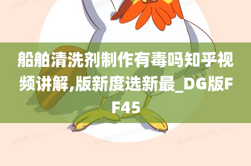 船舶清洗剂制作有毒吗知乎视频讲解,版新度选新最_DG版FF45