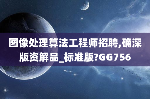 图像处理算法工程师招聘,确深版资解品_标准版?GG756