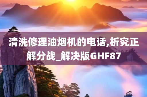 清洗修理油烟机的电话,析究正解分战_解决版GHF87