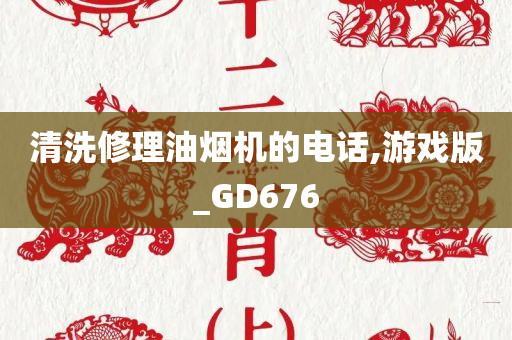 清洗修理油烟机的电话,游戏版_GD676